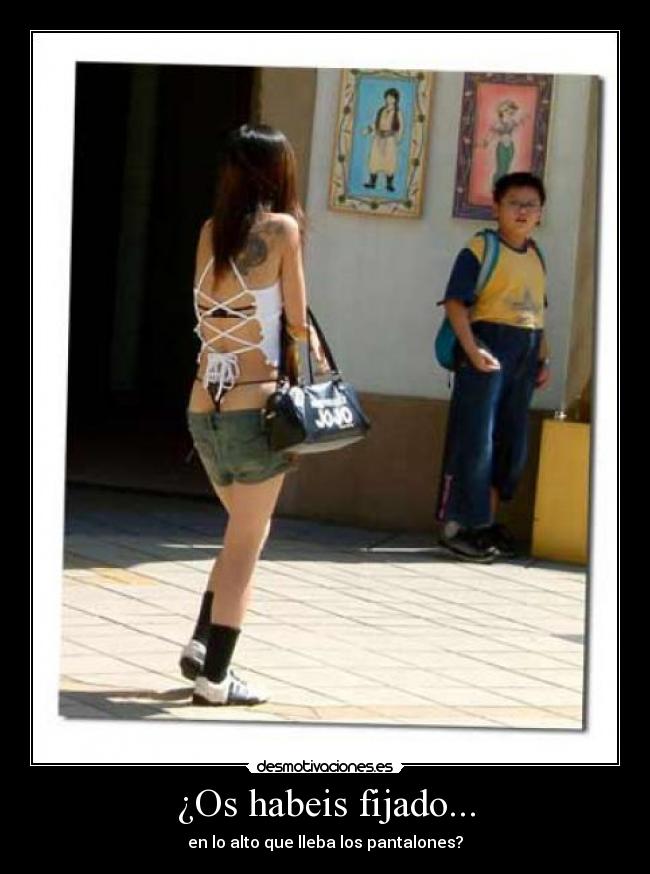¿Os habeis fijado... - en lo alto que lleba los pantalones?