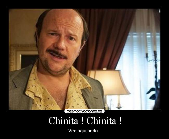 Chinita ! Chinita ! - Ven aqui anda...