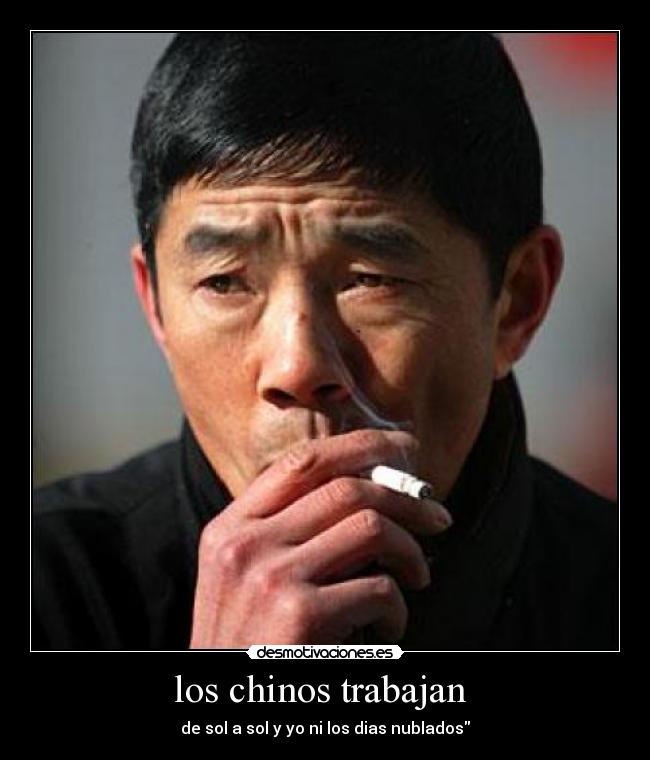 los chinos trabajan - de sol a sol y yo ni los dias nublados