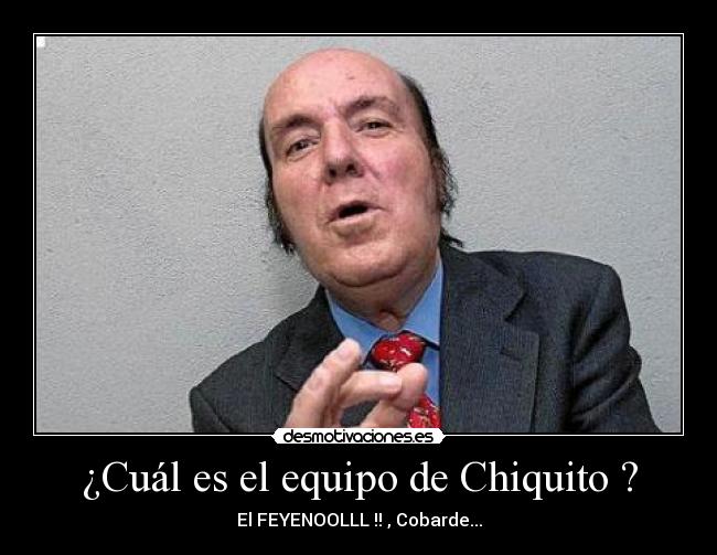 ¿Cuál es el equipo de Chiquito ? - El FEYENOOLLL !! , Cobarde...