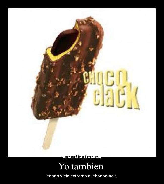 Yo tambien - tengo vicio extremo al chococlack.