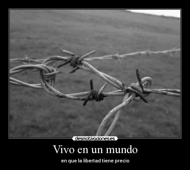 Vivo en un mundo - en que la libertad tiene precio