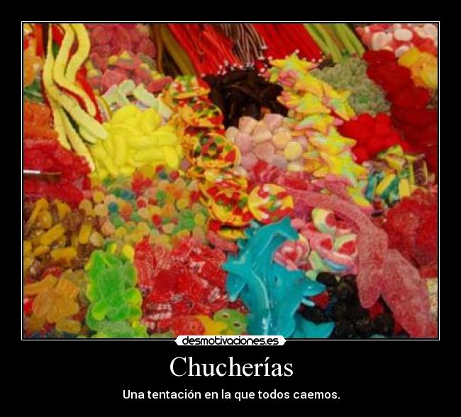 Chucherías - Una tentación en la que todos caemos.