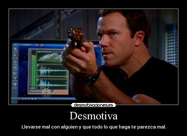 Desmotiva - Llevarse mal con alguien y que todo lo que haga te parezca mal.