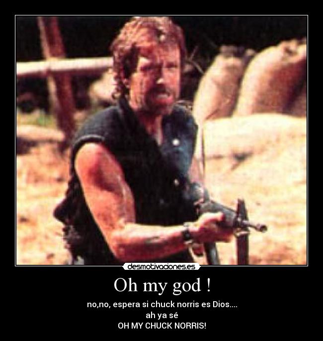 Oh my god ! - no,no, espera si chuck norris es Dios....
ah ya sé
OH MY CHUCK NORRIS!