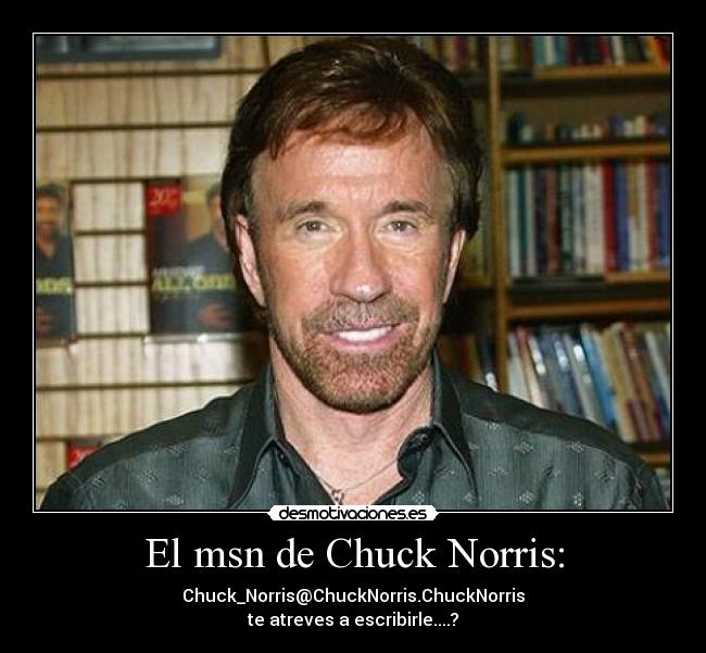 El msn de Chuck Norris: - Chuck_Norris@ChuckNorris.ChuckNorris
te atreves a escribirle....?