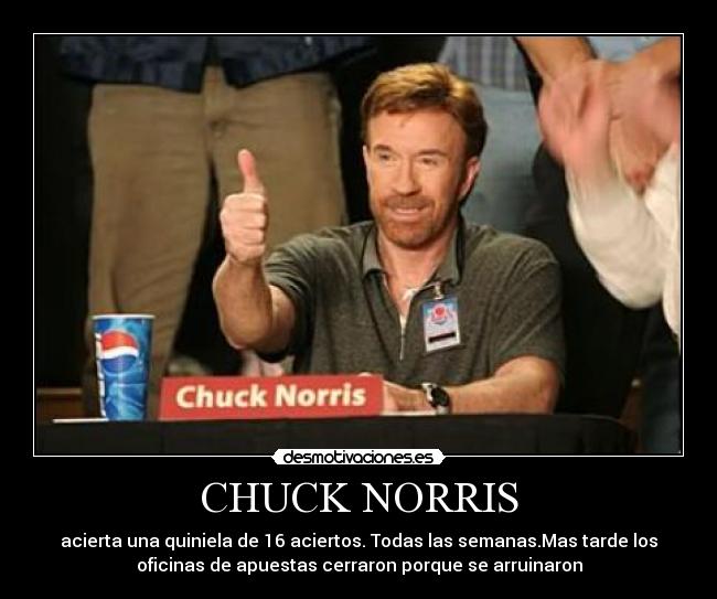 CHUCK NORRIS - acierta una quiniela de 16 aciertos. Todas las semanas.Mas tarde los
oficinas de apuestas cerraron porque se arruinaron