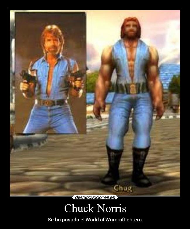 Chuck Norris - Se ha pasado el World of Warcraft entero.
