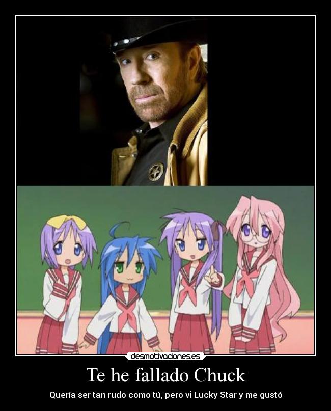 Te he fallado Chuck - Quería ser tan rudo como tú, pero vi Lucky Star y me gustó