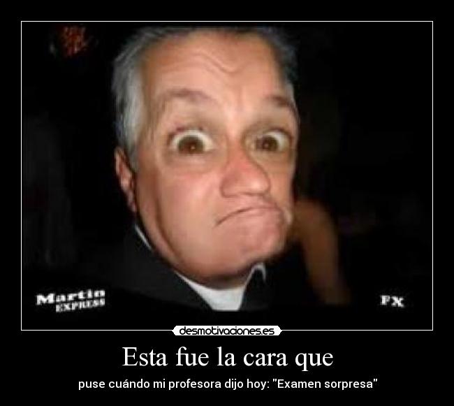 Esta fue la cara que - puse cuándo mi profesora dijo hoy: Examen sorpresa