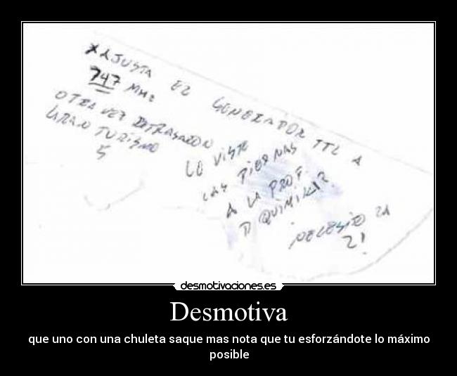Desmotiva - que uno con una chuleta saque mas nota que tu esforzándote lo máximo posible