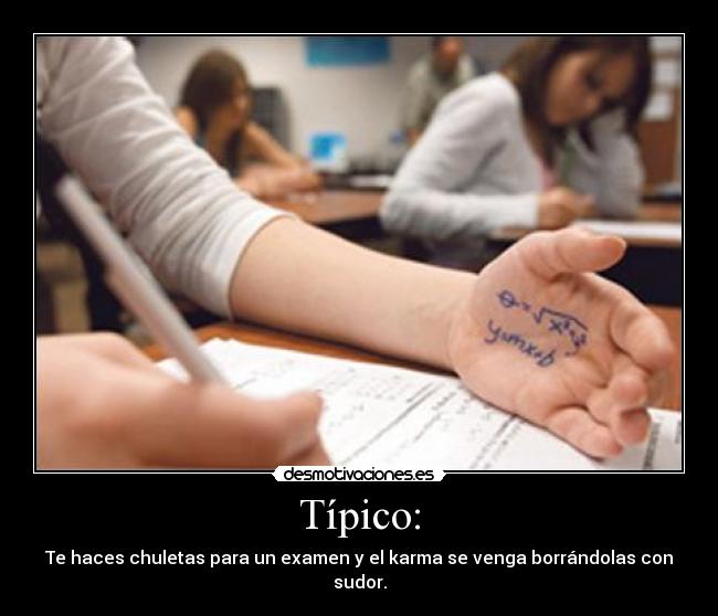 Típico: - Te haces chuletas para un examen y el karma se venga borrándolas con sudor.