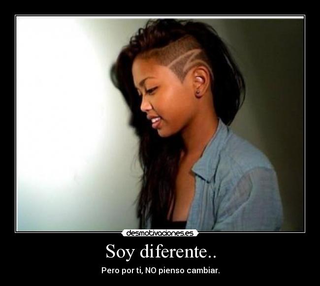 Soy diferente.. - Pero por ti, NO pienso cambiar.