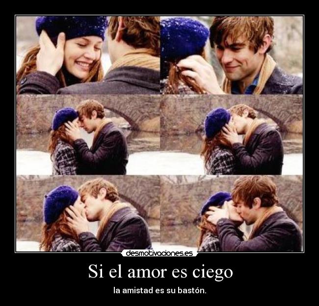 Si el amor es ciego - la amistad es su bastón.