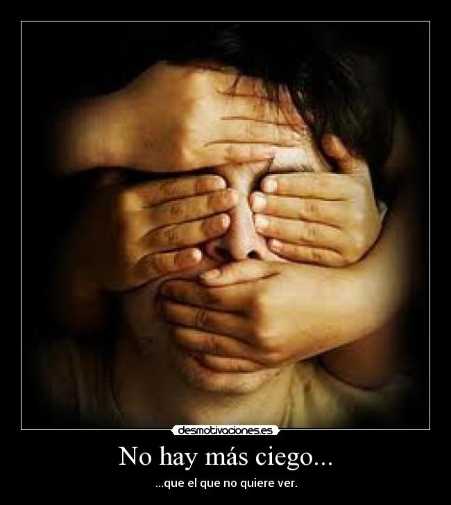No hay más ciego... - ...que el que no quiere ver.