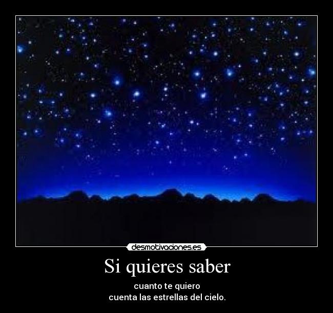 Si quieres saber - cuanto te quiero
cuenta las estrellas del cielo.