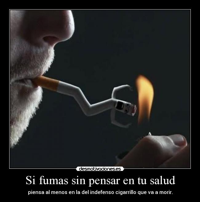 Si fumas sin pensar en tu salud - piensa al menos en la del indefenso cigarrillo que va a morir.