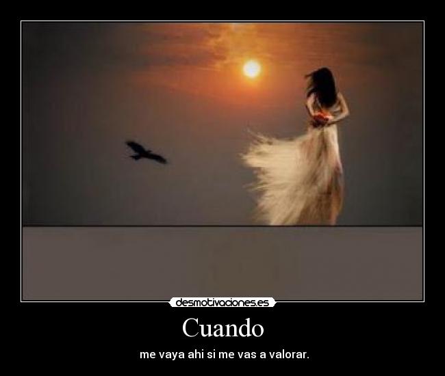 Cuando - me vaya ahi si me vas a valorar.