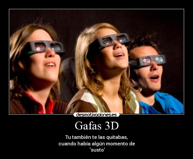 Gafas 3D - Tu también te las quitabas,
cuando había algún momento de
susto