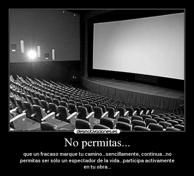 No permitas... - que un fracaso marque tu camino...sencillamente, continua...no
permitas ser sólo un espectador de la vida...participa activamente
en tu obra...