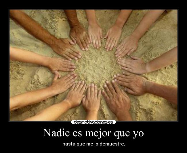 Nadie es mejor que yo - hasta que me lo demuestre.