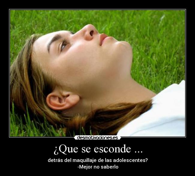 ¿Que se esconde ... - detrás del maquillaje de las adolescentes?
-Mejor no saberlo