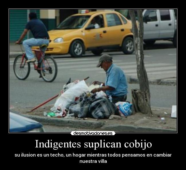 Indigentes suplican cobijo - su ilusion es un techo, un hogar mientras todos pensamos en cambiar nuestra villa