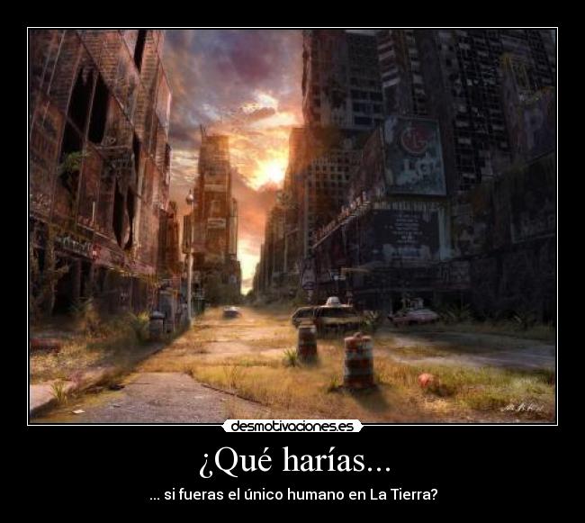 ¿Qué harías... - ... si fueras el único humano en La Tierra?