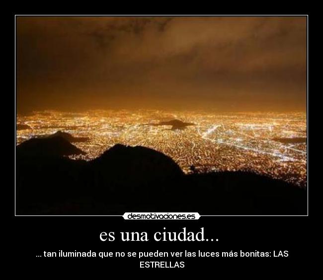 es una ciudad... - ... tan iluminada que no se pueden ver las luces más bonitas: LAS ESTRELLAS