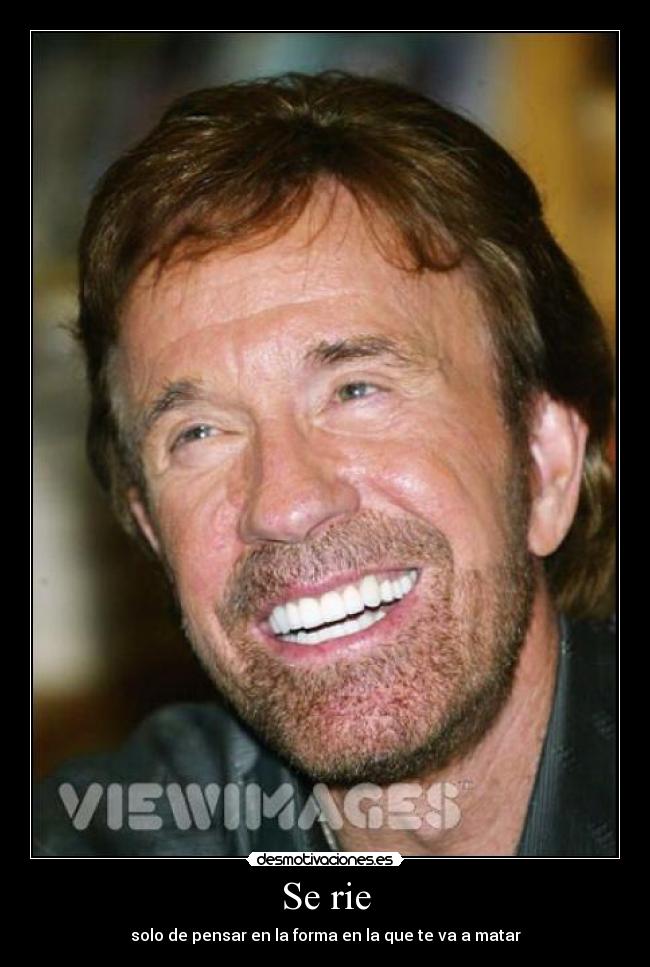 Se rie - solo de pensar en la forma en la que te va a matar