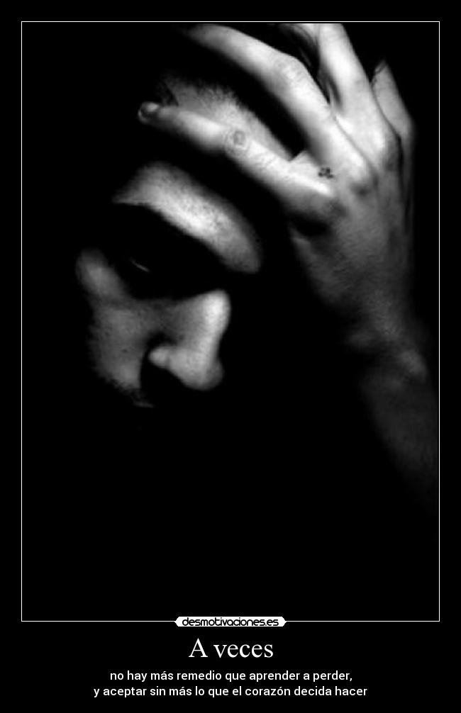 A veces - no hay más remedio que aprender a perder,
y aceptar sin más lo que el corazón decida hacer