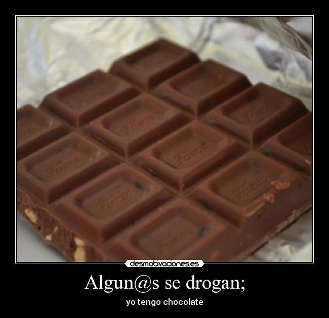 Algun@s se drogan; - yo tengo chocolate