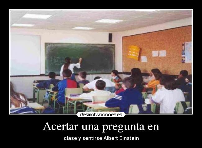 Acertar una pregunta en - clase y sentirse Albert Einstein