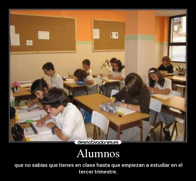 Alumnos - que no sabías que tienes en clase hasta que empiezan a estudiar en el tercer trimestre.