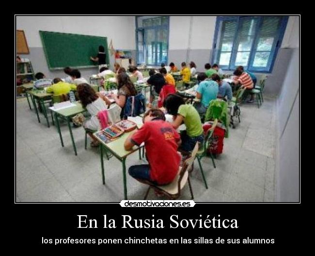 En la Rusia Soviética - los profesores ponen chinchetas en las sillas de sus alumnos