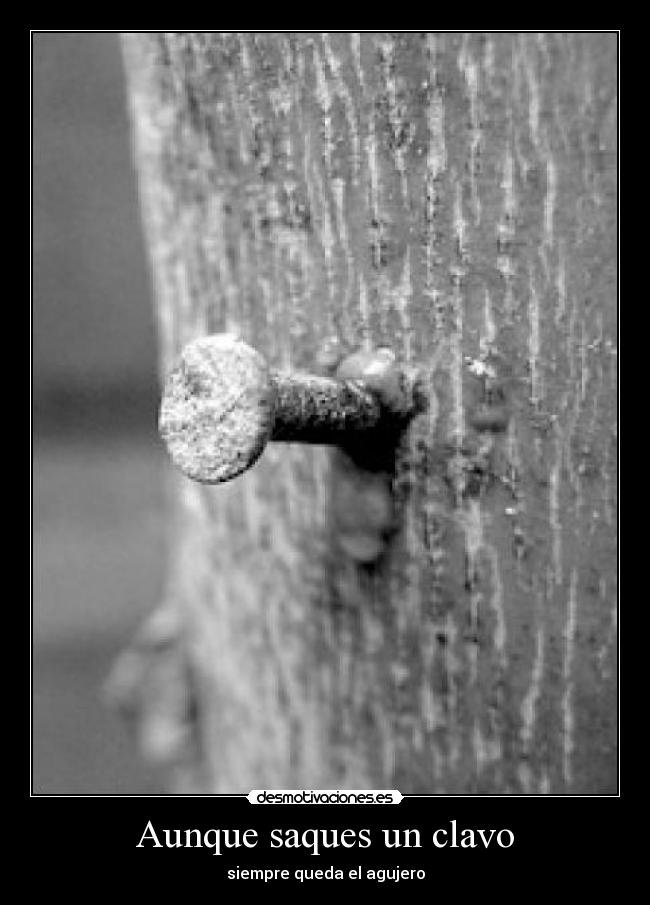 Aunque saques un clavo - siempre queda el agujero