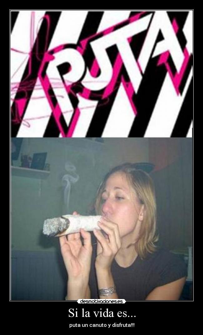 Si la vida es... - puta un canuto y disfruta!!!
