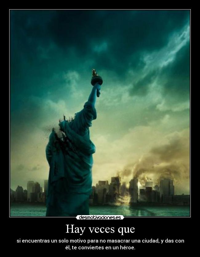 Hay veces que - si encuentras un solo motivo para no masacrar una ciudad, y das con
él, te conviertes en un héroe.
