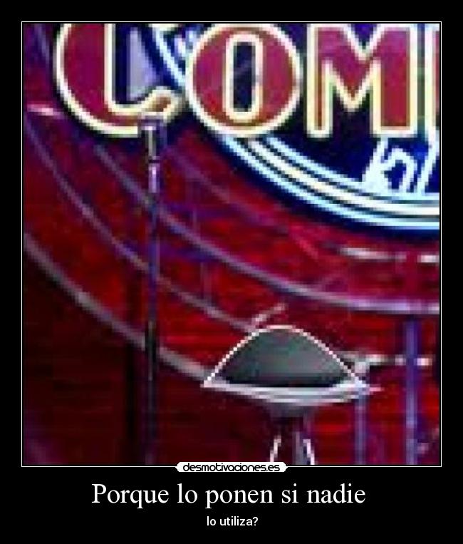 Porque lo ponen si nadie  - lo utiliza?