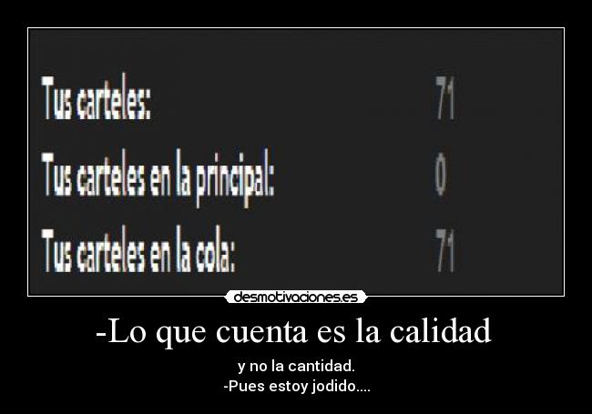 -Lo que cuenta es la calidad  - y no la cantidad.
-Pues estoy jodido....