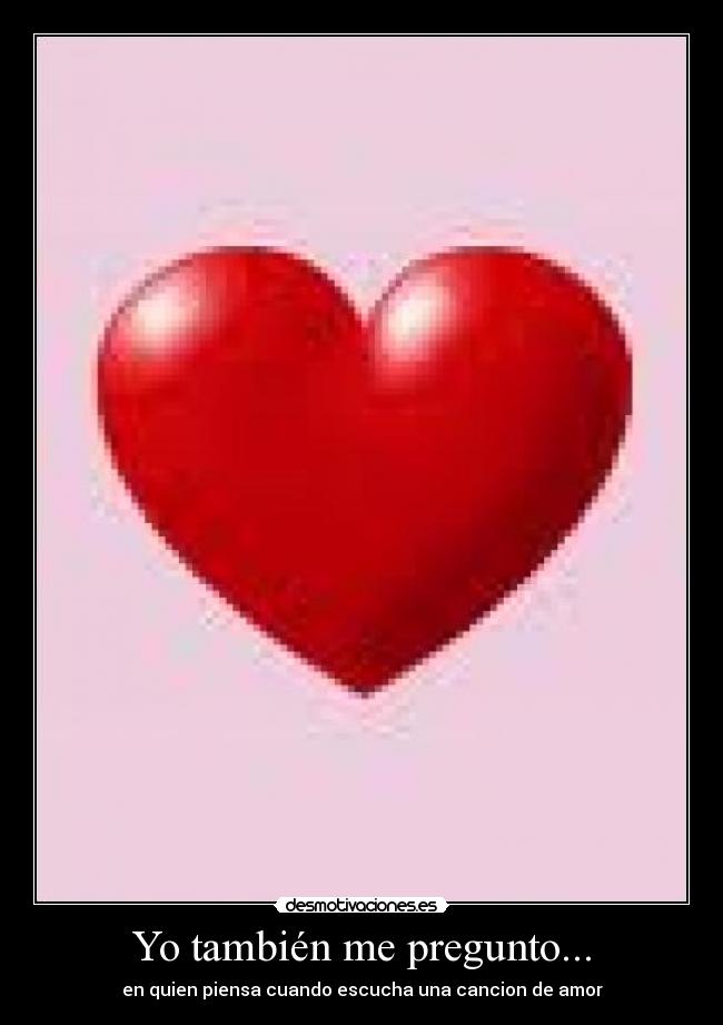 Yo también me pregunto... - en quien piensa cuando escucha una cancion de amor