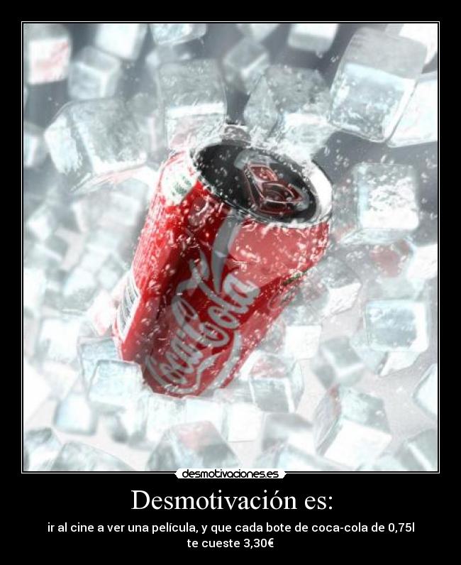Desmotivación es: - ir al cine a ver una película, y que cada bote de coca-cola de 0,75l te cueste 3,30€