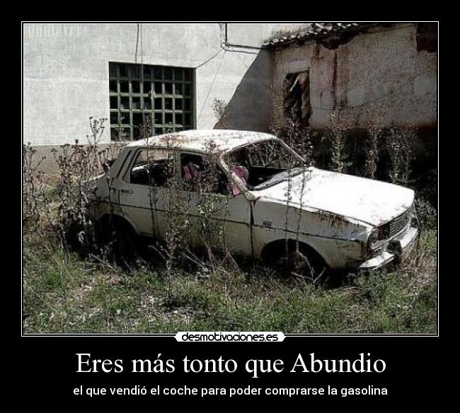 Eres más tonto que Abundio - el que vendió el coche para poder comprarse la gasolina