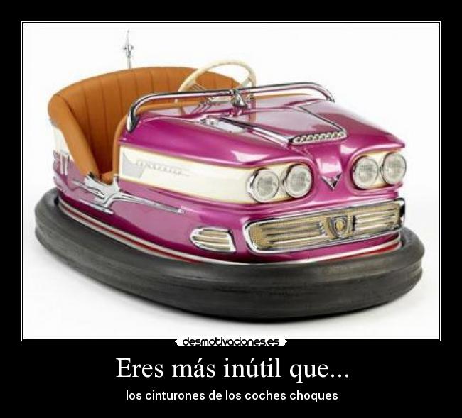 Eres más inútil que... - los cinturones de los coches choques