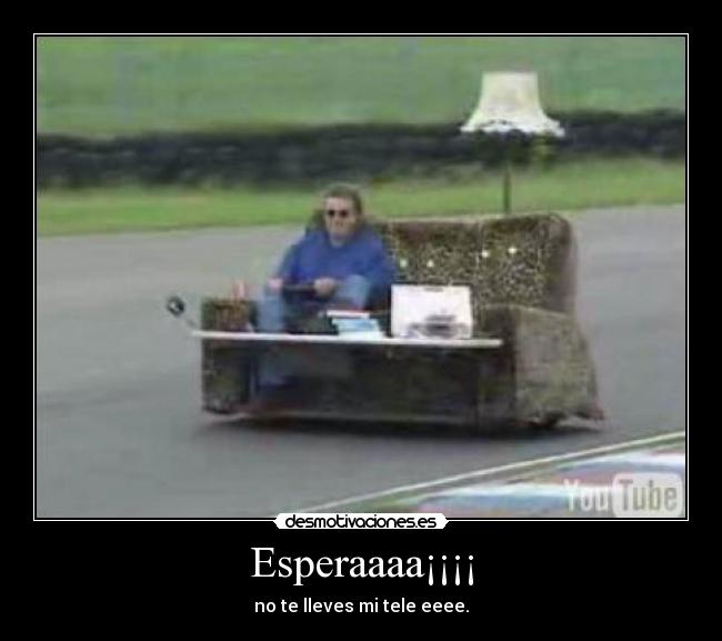 Esperaaaa¡¡¡¡ - no te lleves mi tele eeee.