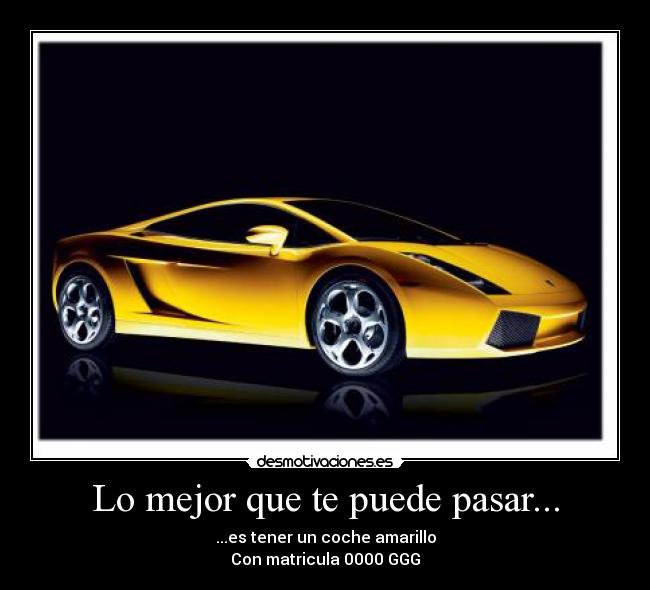 Lo mejor que te puede pasar... - ...es tener un coche amarillo
Con matricula 0000 GGG