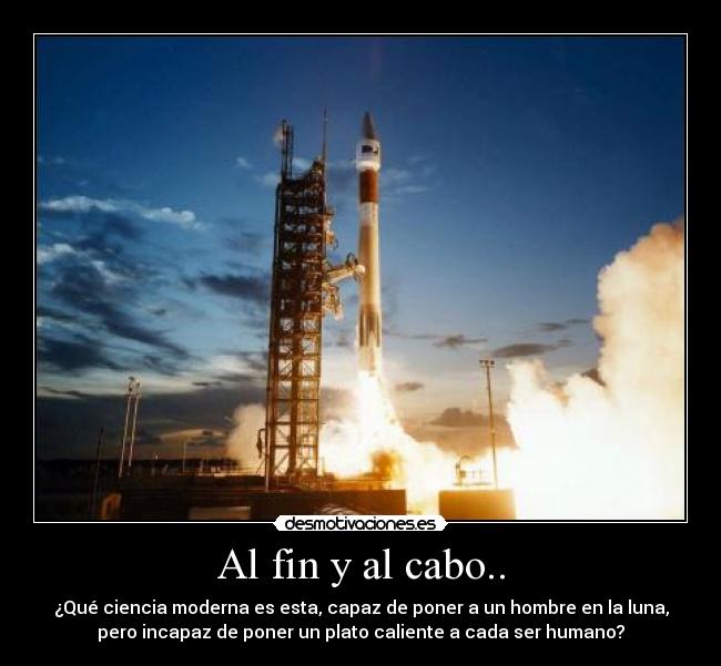 Al fin y al cabo.. - ¿Qué ciencia moderna es esta, capaz de poner a un hombre en la luna,
pero incapaz de poner un plato caliente a cada ser humano?