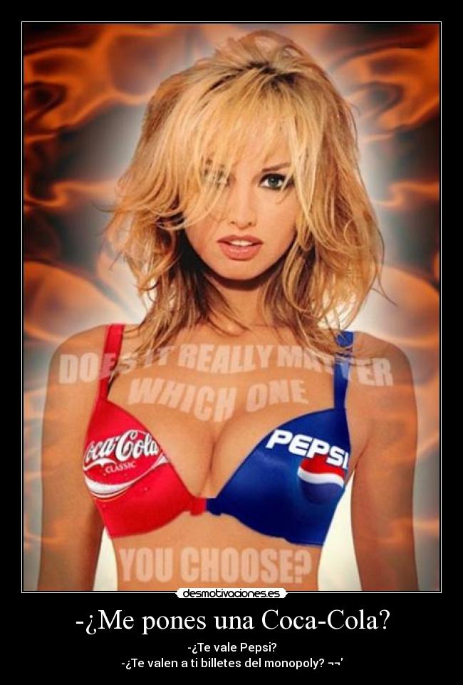 -¿Me pones una Coca-Cola? - -¿Te vale Pepsi?
-¿Te valen a ti billetes del monopoly? ¬¬