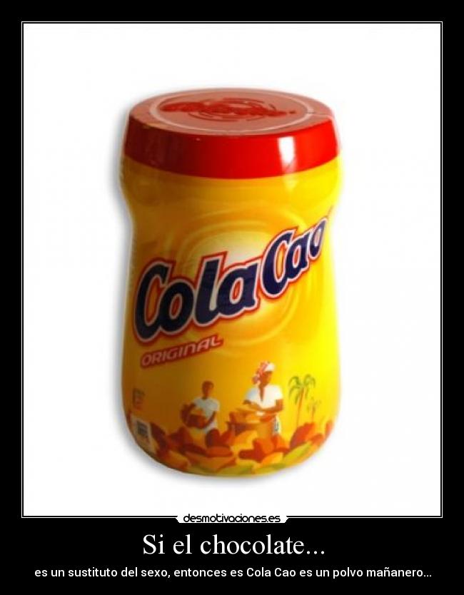 Si el chocolate... - es un sustituto del sexo, entonces es Cola Cao es un polvo mañanero...