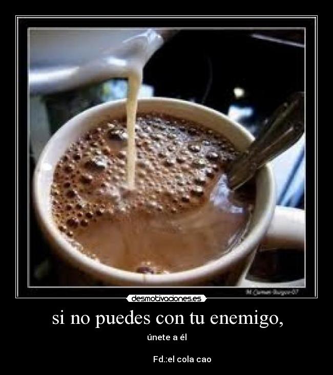 si no puedes con tu enemigo, -